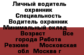Личный водитель- охранник › Специальность ­ Водитель охранник › Минимальный оклад ­ 90 000 › Возраст ­ 41 - Все города Работа » Резюме   . Московская обл.,Москва г.